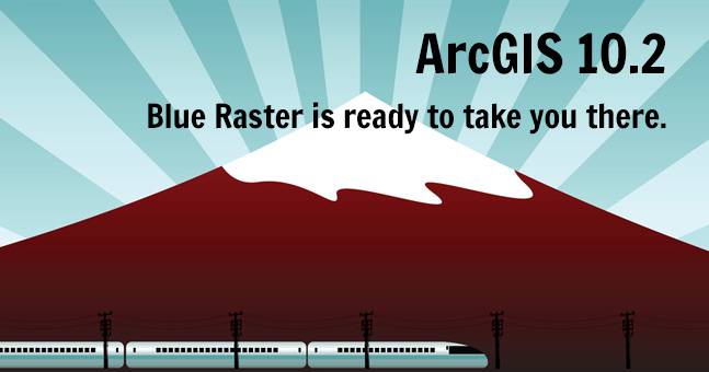 ArcGIS 10.2 - Blue Raster is ready to take you there.